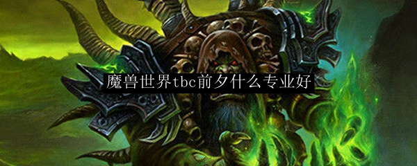 魔兽世界tbc前夕什么专业好