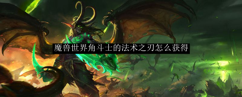 魔兽世界角斗士的法术之刃怎么获得