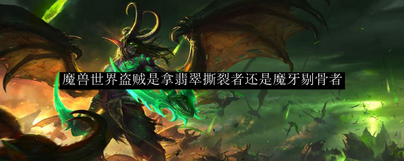 魔兽世界盗贼是拿翡翠撕裂者还是魔牙剔骨者