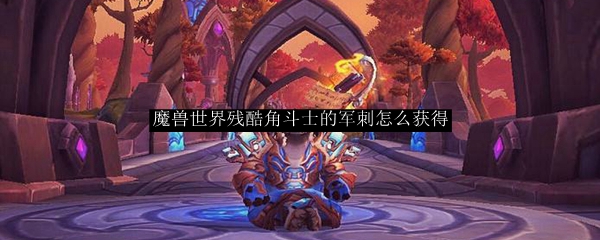 魔兽世界残酷角斗士的军刺怎么获得