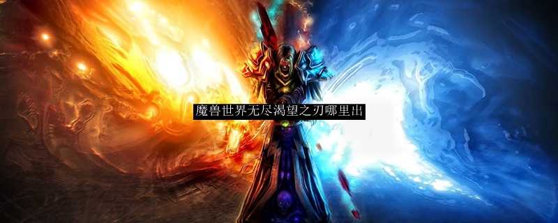 魔兽世界无尽渴望之刃哪里出