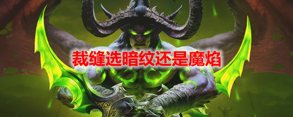 魔兽世界裁缝选暗纹还是魔焰