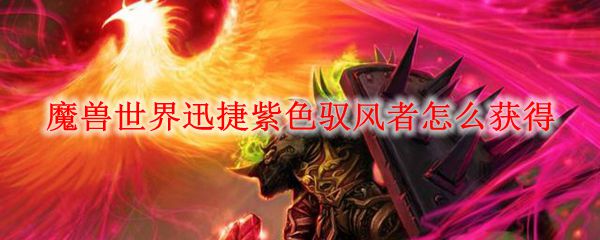 魔兽世界迅捷紫色驭风者怎么获得