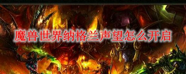 魔兽世界纳格兰声望怎么开启