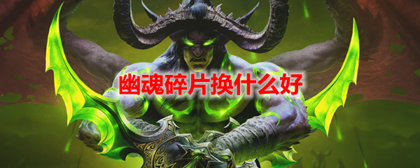 魔兽世界幽魂碎片换什么好