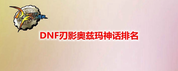 DNF刃影奥兹玛神话排名