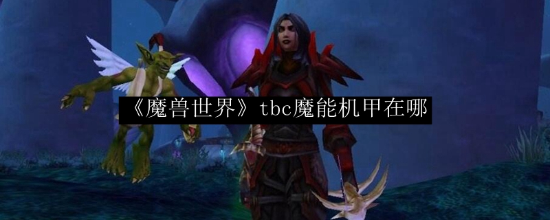 《魔兽世界》tbc魔能机甲在哪