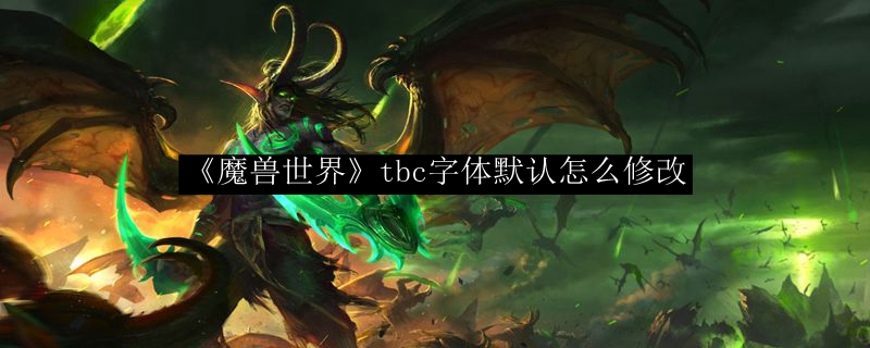 《魔兽世界》tbc字体默认怎么修改