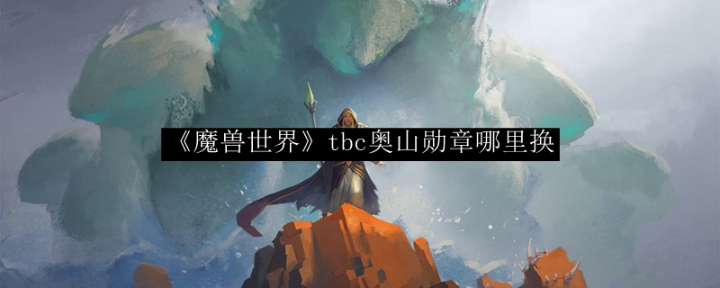 《魔兽世界》tbc奥山勋章哪里换