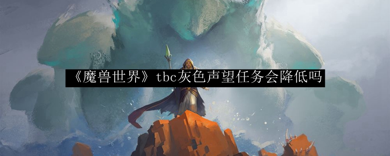 《魔兽世界》tbc灰色声望任务会降低吗