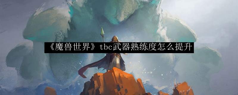 《魔兽世界》tbc武器熟练度怎么提升