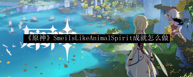 《原神》SmeilsLikeAnimalSpirit成就怎么做