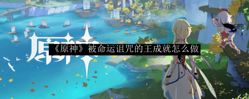 《原神》被命运诅咒的王成就怎么做