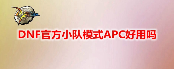 DNF官方小队模式APC好用吗