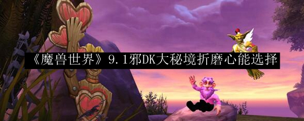 《魔兽世界》9.1邪DK大秘境折磨心能选择