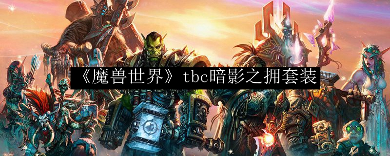 《魔兽世界》tbc暗影之拥套装