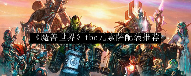 《魔兽世界》tbc元素萨配装推荐