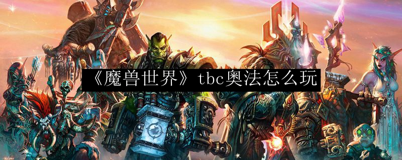 《魔兽世界》tbc奥法怎么玩