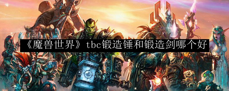 《魔兽世界》tbc锻造锤和锻造剑哪个好