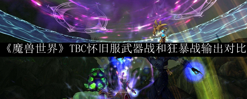 《魔兽世界》TBC怀旧服武器战和狂暴战输出对比