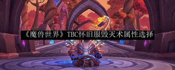 《魔兽世界》TBC怀旧服毁灭术属性选择