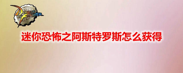 DNF迷你恐怖之阿斯特罗斯怎么获得