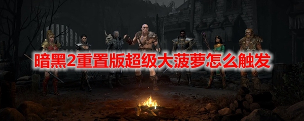 暗黑2重置版超级大菠萝怎么触发
