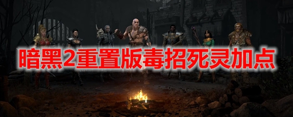 暗黑2重置版毒招死灵加点