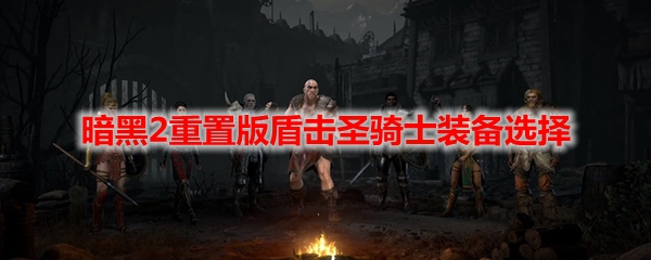 暗黑2重置版盾击圣骑士装备选择