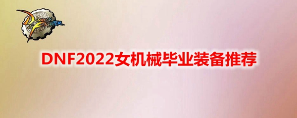 DNF2022女机械毕业装备推荐