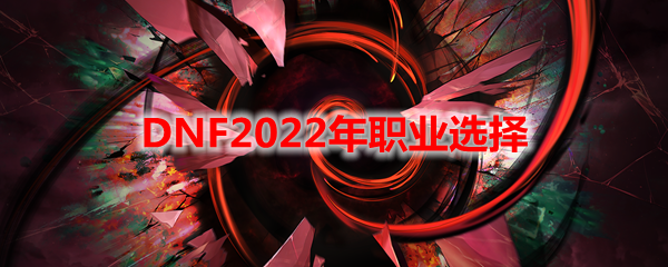 DNF2022年职业选择