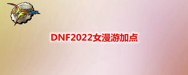 DNF2022女漫游加点