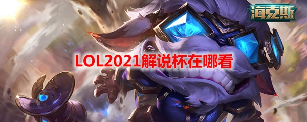 LOL2021解说杯在哪看