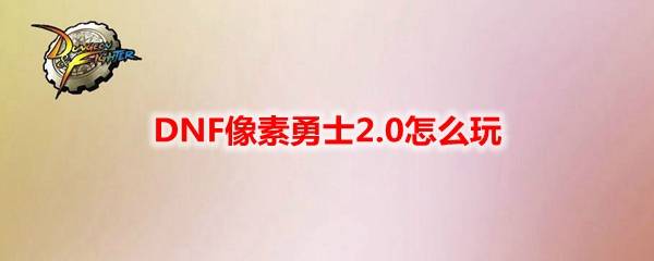 DNF像素勇士2.0怎么玩