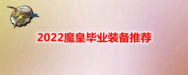 DNF2022魔皇毕业装备推荐