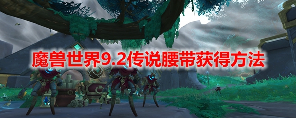 魔兽世界9.2传说腰带获得方法