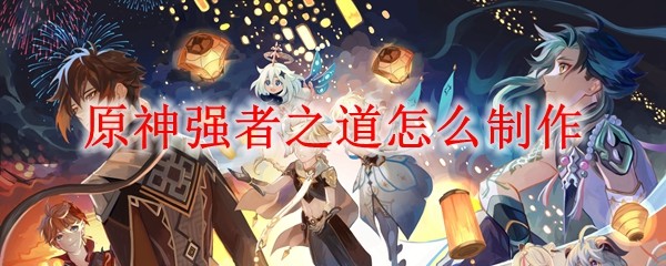 原神强者之道怎么制作