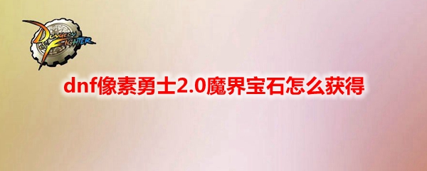 dnf像素勇士2.0魔界宝石怎么获得