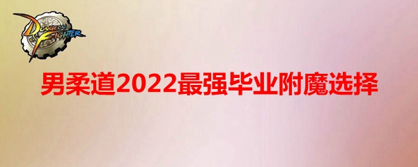 《DNF》男柔道2022最强毕业附魔选择