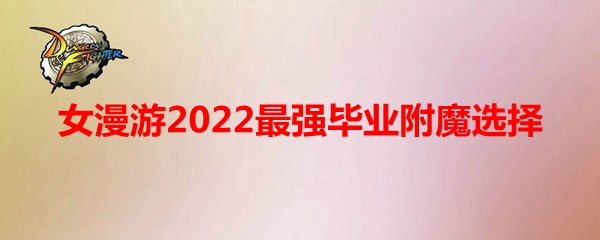 《DNF》女漫游2022最强毕业附魔选择