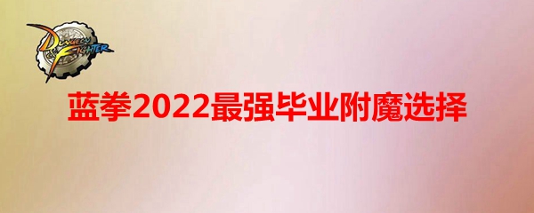 《DNF》蓝拳2022最强毕业附魔选择