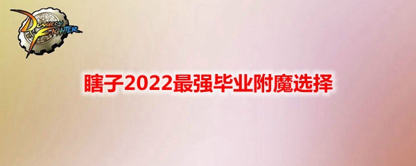 《DNF》瞎子2022最强毕业附魔选择