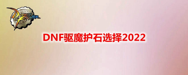 DNF驱魔护石选择2022