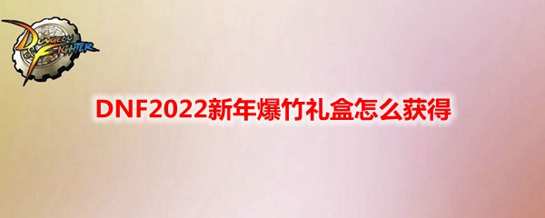 DNF2022新年爆竹礼盒怎么获得