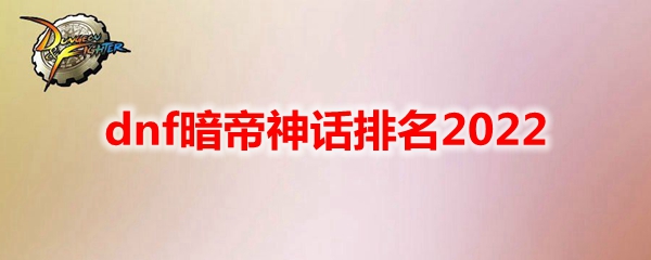 dnf暗帝神话排名2022