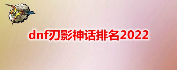 dnf刃影神话排名2022