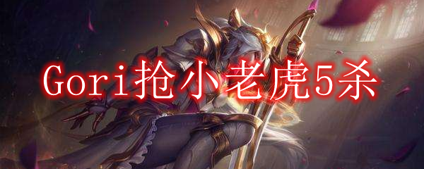 Gori抢小老虎5杀