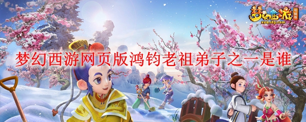 梦幻西游网页版鸿钧老祖弟子之一是谁