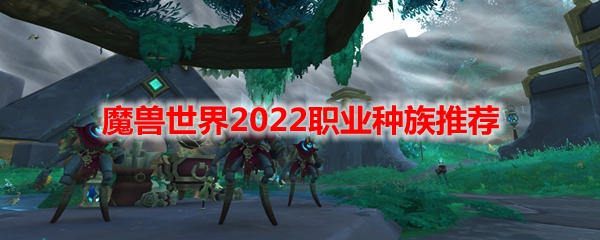 魔兽世界2022职业种族推荐