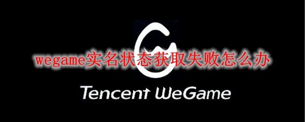 wegame实名状态获取失败怎么办